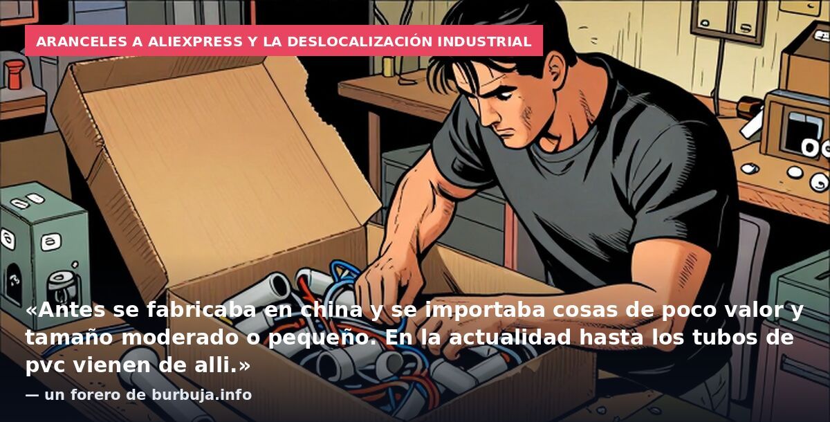 Aranceles a Aliexpress y la deslocalización industrial: «Antes se fabricaba en china y se importaba cosas de poco valor y tamaño moderado o pequeño. En la actualidad hasta los tubos de pvc vienen de alli.» — un forero de burbuja.info