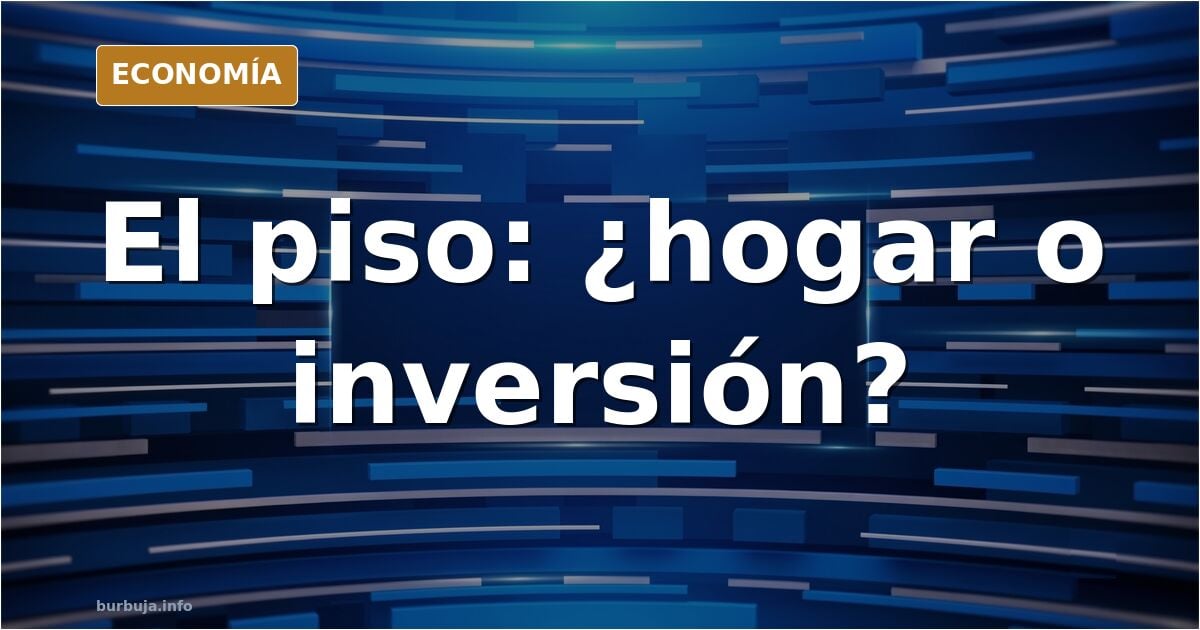 El piso es una hucha/inversión no un bien de necesidad