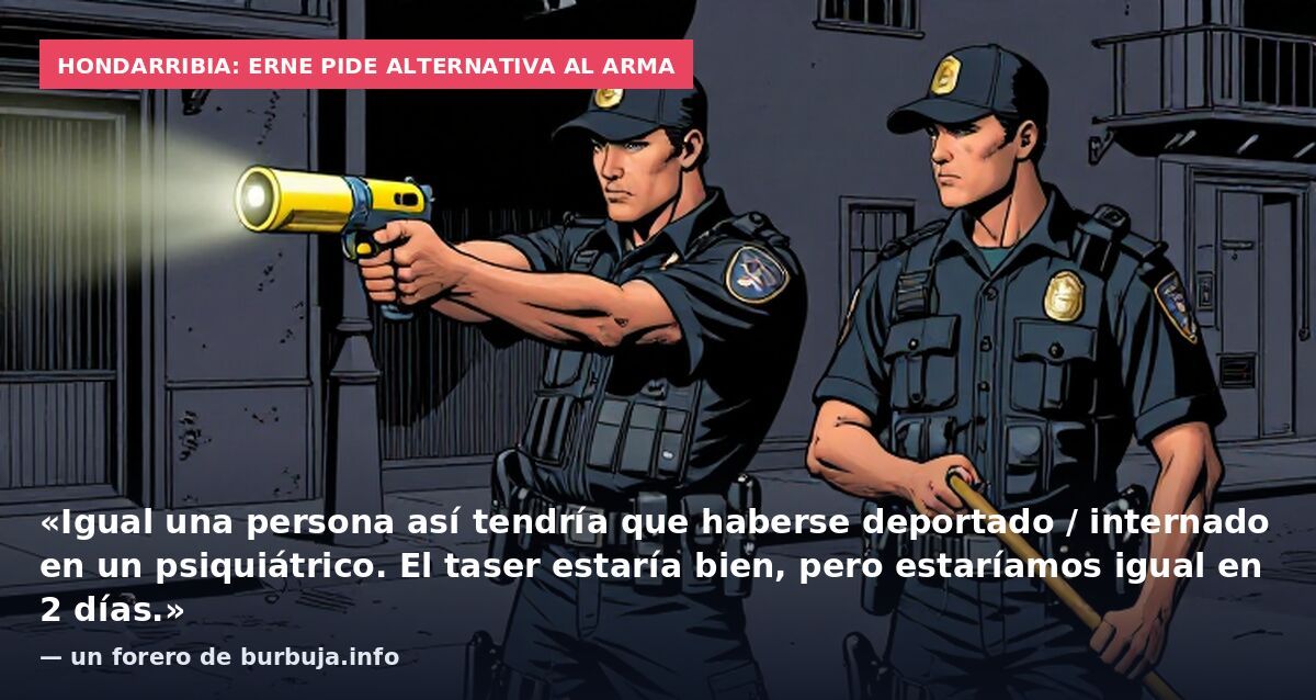 Hondarribia: Erne pide alternativa al arma: «Igual una persona así tendría que haberse deportado / internado en un psiquiátrico. El taser estaría bien, pero estaríamos igual en 2 días.» — un forero de burbuja.info