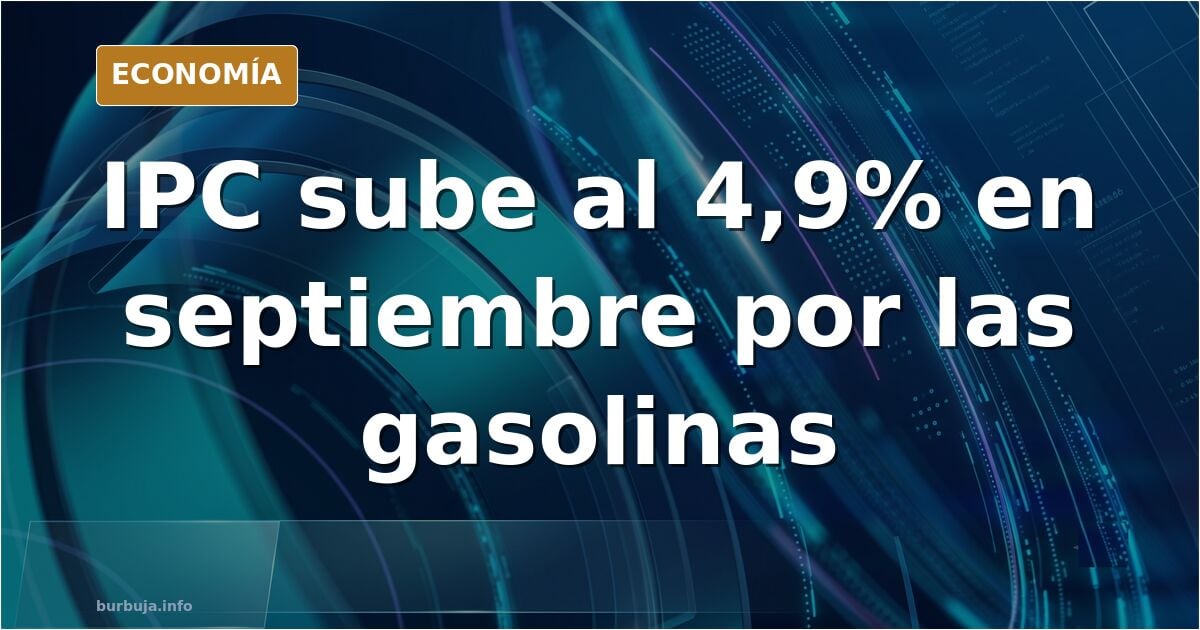 El IPC se dispara el 4,9% en septiembre con las gasolinas 'por las nubes' y la inflación subyacente avanza al 3,1%