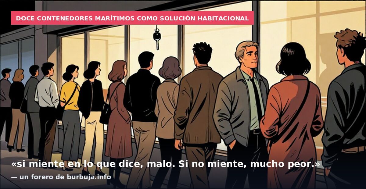 Doce contenedores marítimos como solución habitacional: «si miente en lo que dice, malo. Si no miente, mucho peor.» — un forero de burbuja.info