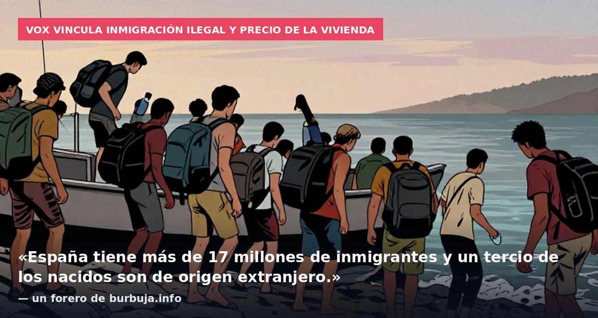 Vox vincula inmigración ilegal y precio de la vivienda: «España tiene más de 17 millones de inmigrantes y un tercio de los nacidos son de origen extranjero.» — un forero de burbuja.info