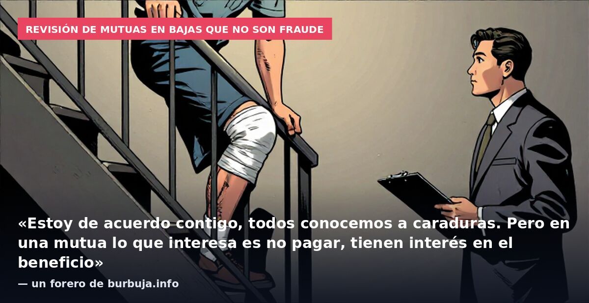 Revisión de mutuas en bajas que no son fraude: «Estoy de acuerdo contigo, todos conocemos a caraduras. Pero en una mutua lo que interesa es no pagar, tienen interés en el beneficio» — un forero de burbuja.info
