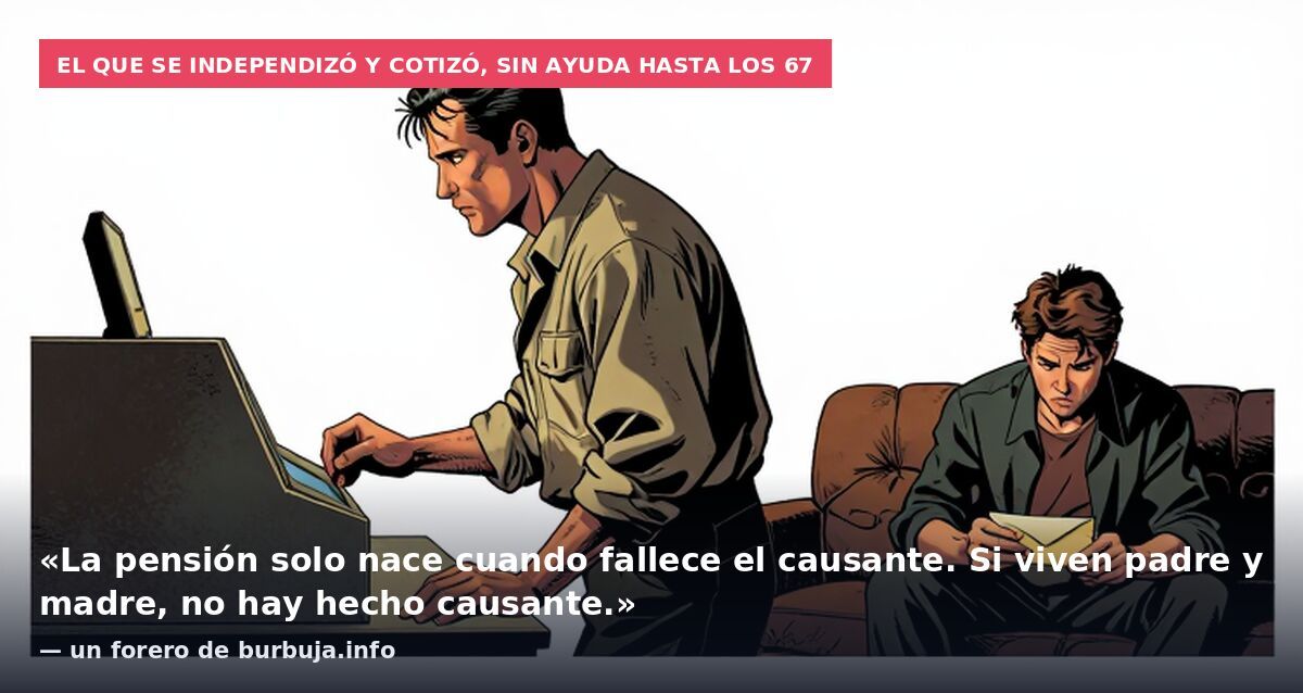 El que se independizó y cotizó, sin ayuda hasta los 67: «La pensión solo nace cuando fallece el causante. Si viven padre y madre, no hay hecho causante.» — un forero de burbuja.info