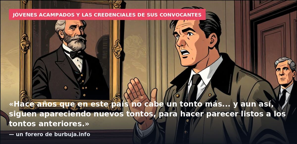 Jóvenes acampados y las credenciales de sus convocantes: «Hace años que en este país no cabe un tonto más... y aun así, siguen apareciendo nuevos tontos, para hacer parecer listos a los tontos anteriores.» — un forero de burbuja.info