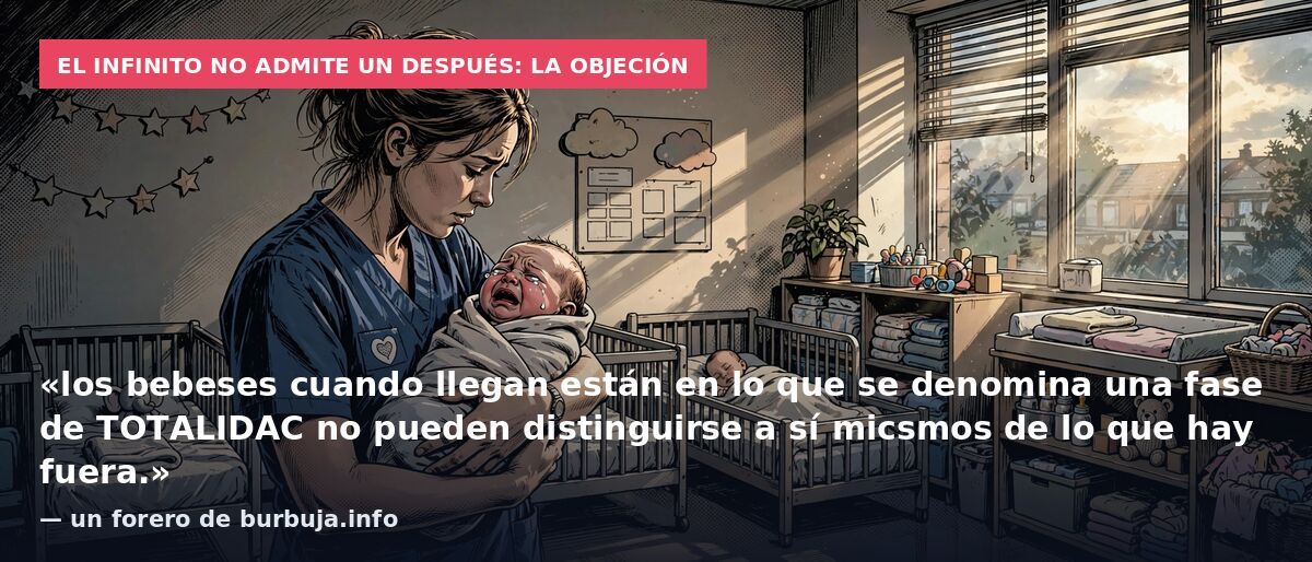 El infinito no admite un después: la objeción: «los bebeses cuando llegan están en lo que se denomina una fase de TOTALIDAC no pueden distinguirse a sí micsmos de lo que hay fuera.» — un forero de burbuja.info