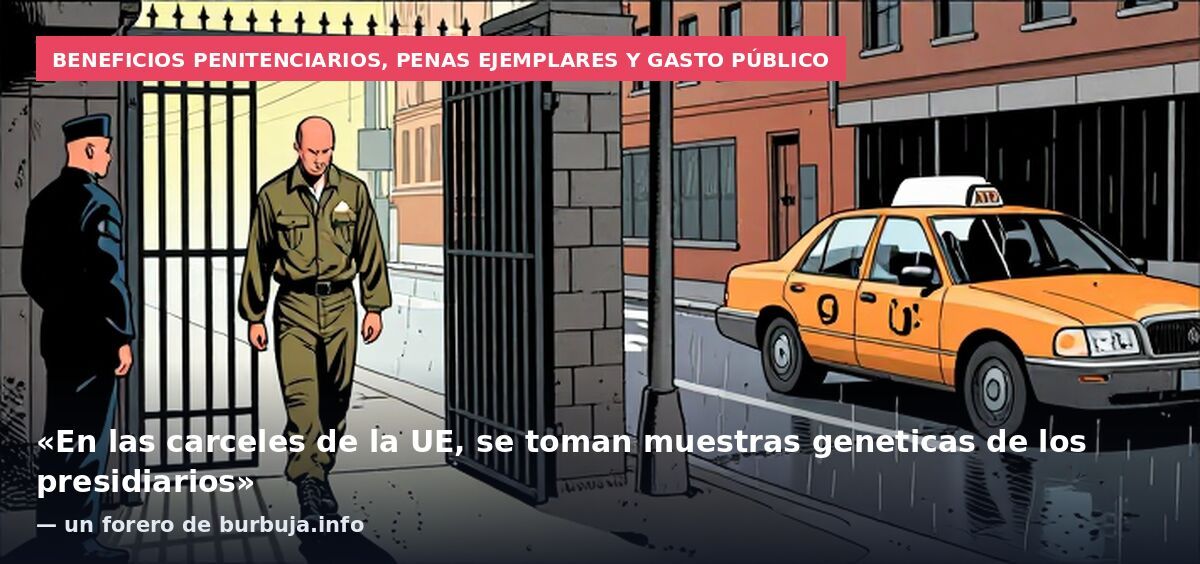 Beneficios penitenciarios, penas ejemplares y gasto público: «En las carceles de la UE, se toman muestras geneticas de los presidiarios» — un forero de burbuja.info
