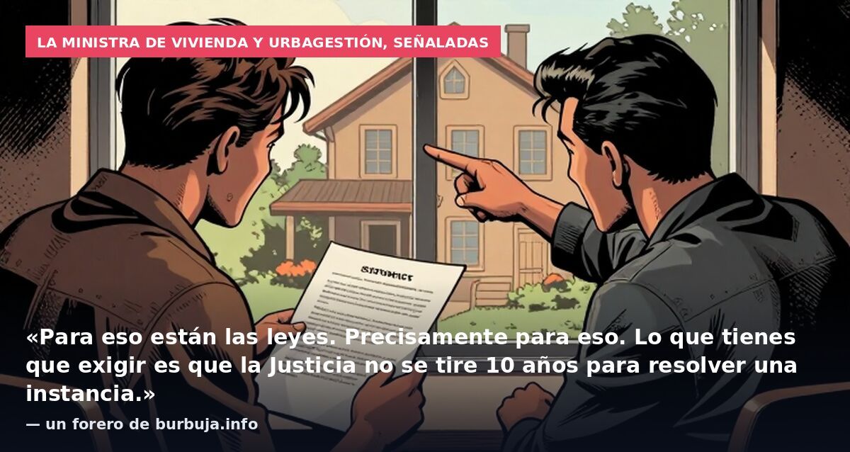La ministra de Vivienda y Urbagestión, señaladas: «Para eso están las leyes. Precisamente para eso. Lo que tienes que exigir es que la Justicia no se tire 10 años para resolver una instancia.» — un forero de burbuja.info