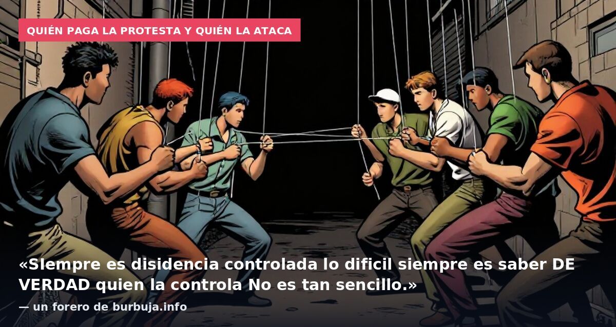 Quién paga la protesta y quién la ataca: «SIempre es disidencia controlada lo dificil siempre es saber DE VERDAD quien la controla No es tan sencillo.» — un forero de burbuja.info