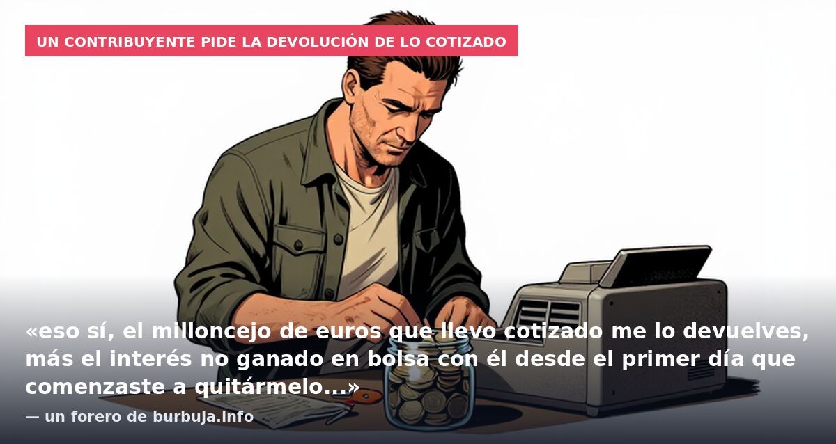 Un contribuyente pide la devolución de lo cotizado: «eso sí, el milloncejo de euros que llevo cotizado me lo devuelves, más el interés no ganado en bolsa con él desde el primer día que comenzaste a quitármelo...» — un forero de burbuja.info