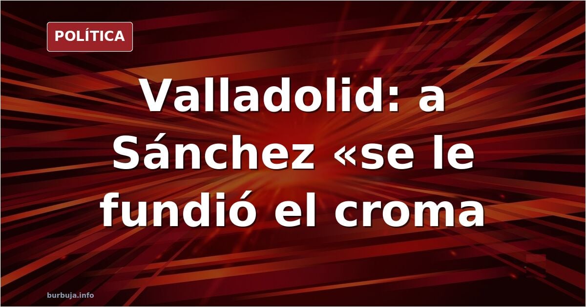 A Pedro Sánchez se le fundió el croma (Agustín Valladolid en Vozpópuli)