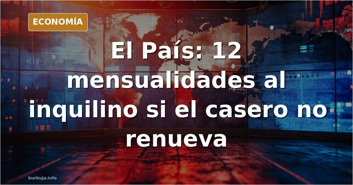 Jjojojoojojojo: “El casero tendrá que indemnizar con 12 mensualidades al inquilino si decide no renovar el alquiler”
