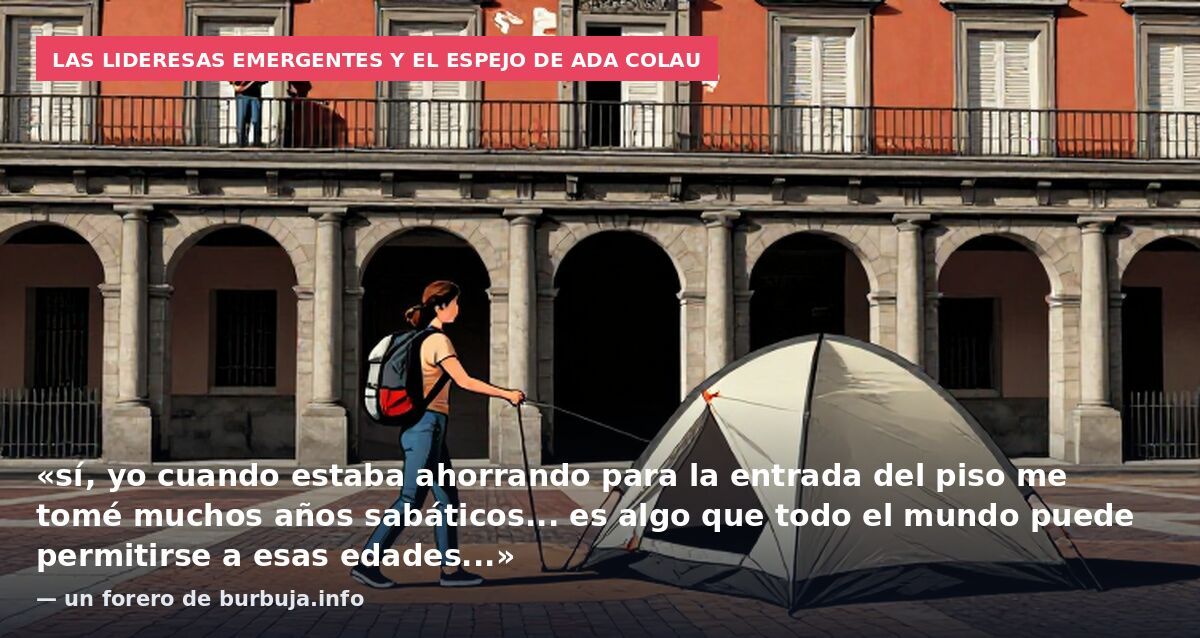 Las lideresas emergentes y el espejo de Ada Colau: «sí, yo cuando estaba ahorrando para la entrada del piso me tomé muchos años sabáticos... es algo que todo el mundo puede permitirse a esas edades...» — un forero de burbuja.info