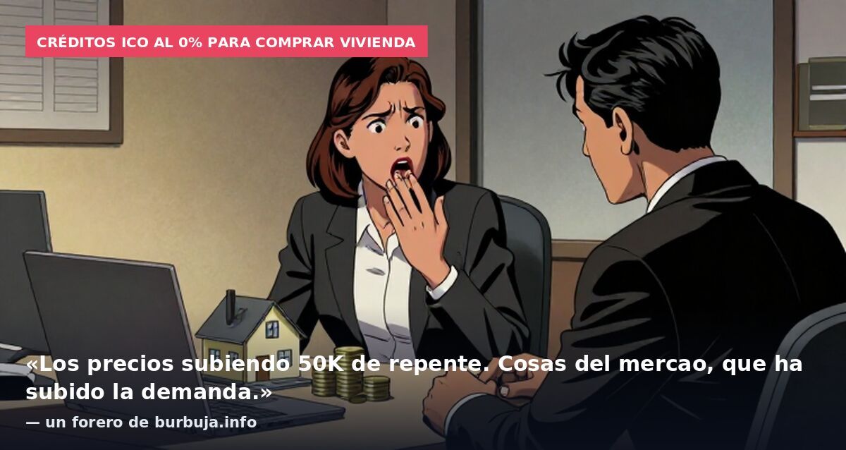 Créditos ICO al 0% para comprar vivienda: «Los precios subiendo 50K de repente. Cosas del mercao, que ha subido la demanda.» — un forero de burbuja.info