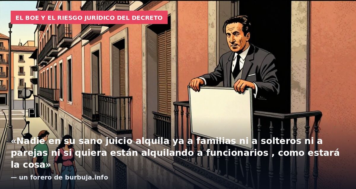 El BOE y el riesgo jurídico del decreto: «Nadie en su sano juicio alquila ya a familias ni a solteros ni a parejas ni si quiera están alquilando a funcionarios , como estará la cosa» — un forero de burbuja.info