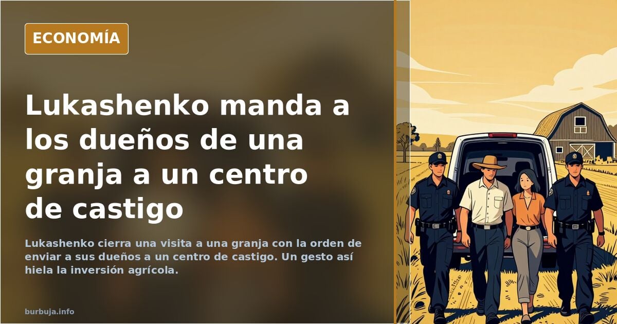 El presidente de Bielorrusia visita una granja y manda al gulag a sus propietarios.
