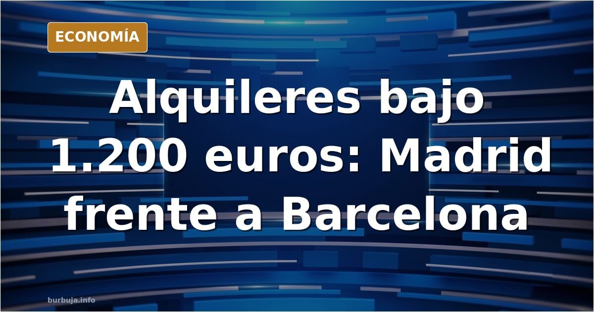 Comparación de la oferta de viviendas en alquiler por menos de 1.200 euros entre Madrid y Barcelona