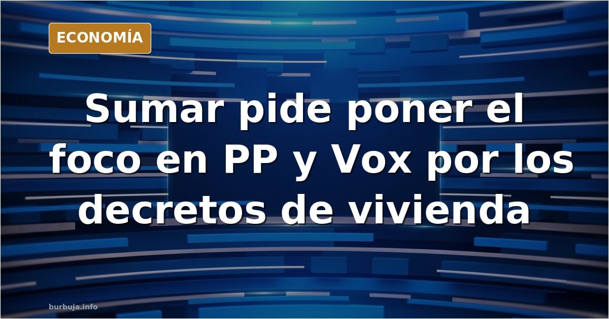 Sumar pide poner el foco de las protestas en PP y Vox por oponerse a los decretos