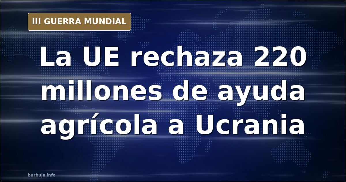 TERRIBLE: Unión Europea rechaza solicitud de Ucrania de 220 millones de euros en ayuda agrícola e ignora plan de rescate de 1,100 millones de euros.