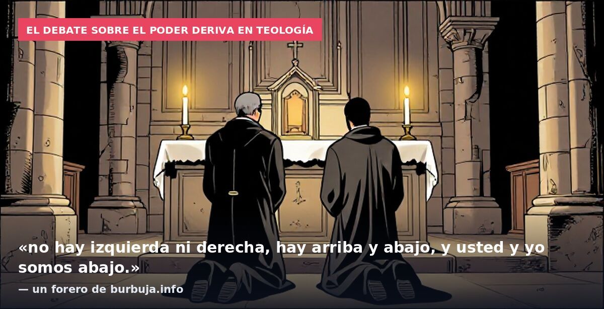 El debate sobre el poder deriva en teología: «no hay izquierda ni derecha, hay arriba y abajo, y usted y yo somos abajo.» — un forero de burbuja.info