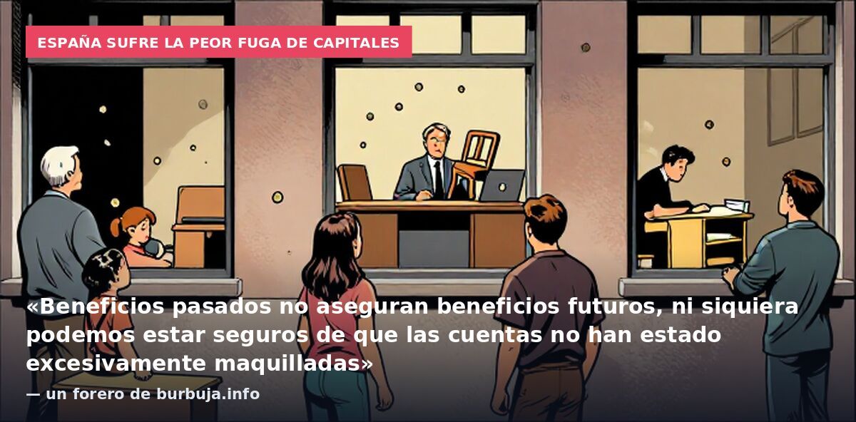 España sufre la peor fuga de capitales: «Beneficios pasados no aseguran beneficios futuros, ni siquiera podemos estar seguros de que las cuentas no han estado excesivamente maquilladas» — un forero de burbuja.info