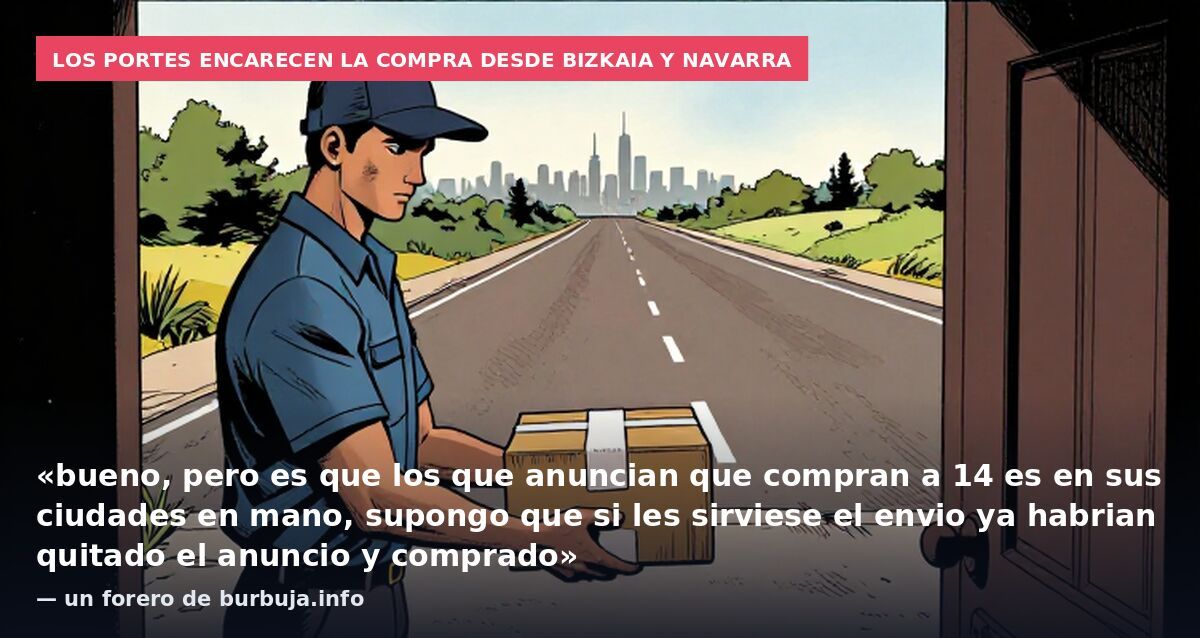 Los portes encarecen la compra desde Bizkaia y Navarra: «bueno, pero es que los que anuncian que compran a 14 es en sus ciudades en mano, supongo que si les sirviese el envio ya habrian quitado el anuncio y comprado» — un forero de burbuja.info