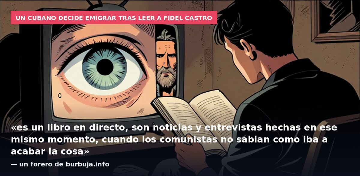 Un cubano decide emigrar tras leer a Fidel Castro: «es un libro en directo, son noticias y entrevistas hechas en ese mismo momento, cuando los comunistas no sabian como iba a acabar la cosa» — un forero de burbuja.info