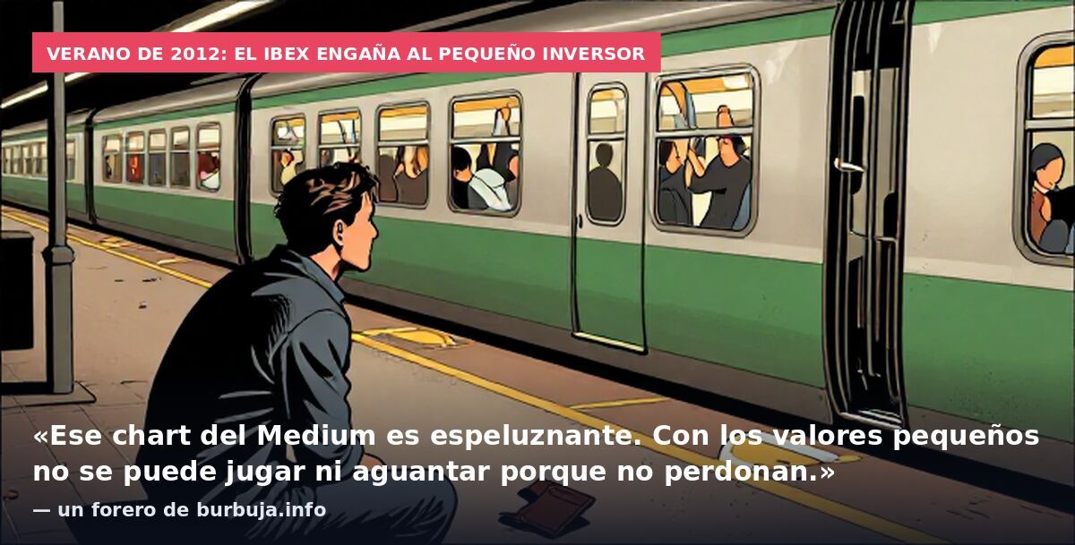 Verano de 2012: el Ibex engaña al pequeño inversor: «Ese chart del Medium es espeluznante. Con los valores pequeños no se puede jugar ni aguantar porque no perdonan.» — un forero de burbuja.info