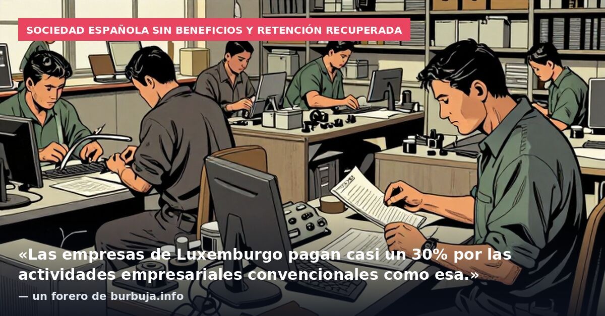 Sociedad española sin beneficios y retención recuperada: «Las empresas de Luxemburgo pagan casi un 30% por las actividades empresariales convencionales como esa.» — un forero de burbuja.info
