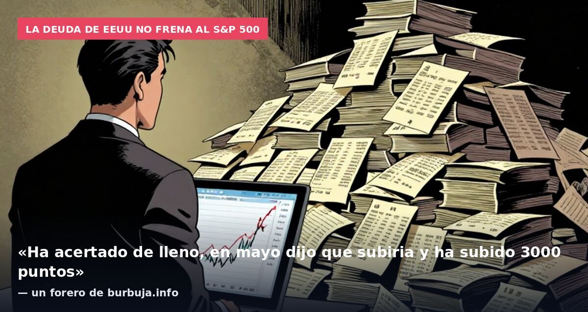 La deuda de EEUU no frena al S&P 500: «Ha acertado de lleno, en mayo dijo que subiria y ha subido 3000 puntos» — un forero de burbuja.info