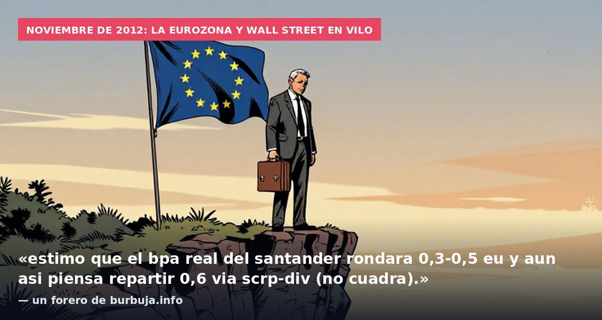 Noviembre de 2012: la eurozona y Wall Street en vilo: «estimo que el bpa real del santander rondara 0,3-0,5 eu y aun asi piensa repartir 0,6 via scrp-div (no cuadra).» — un forero de burbuja.info