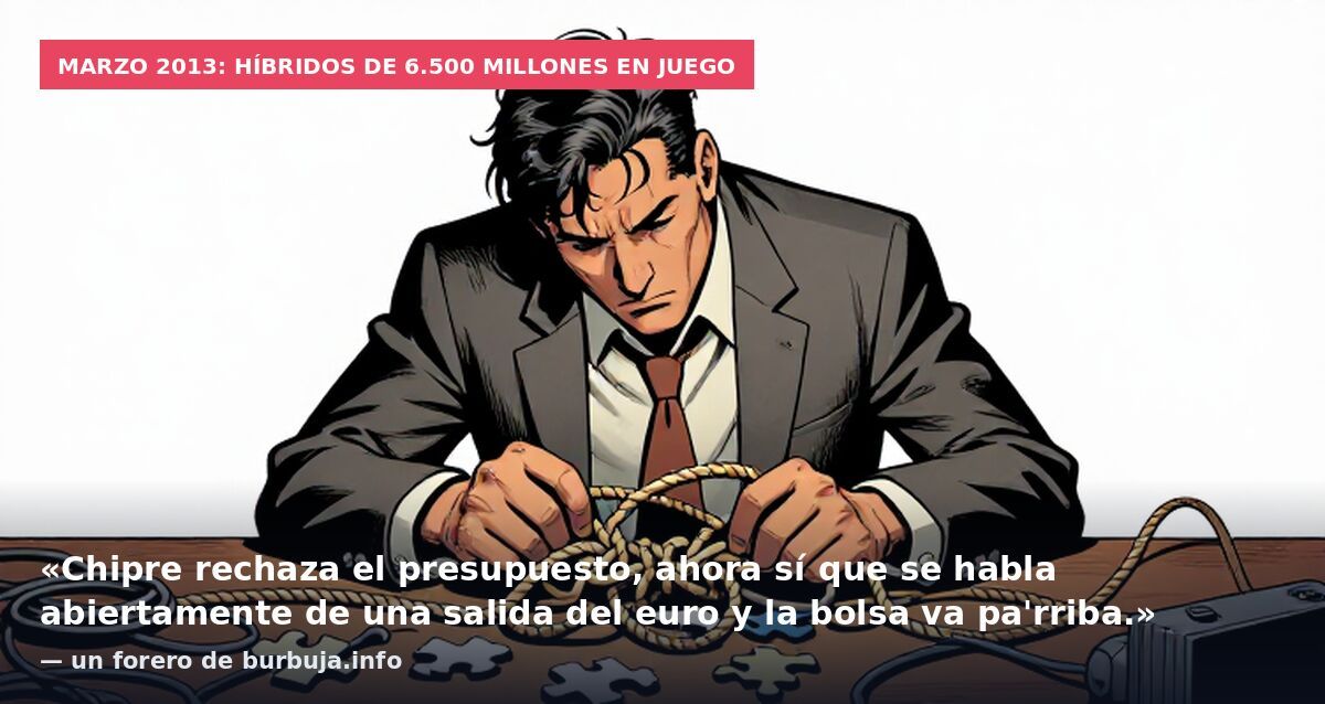 Marzo 2013: híbridos de 6.500 millones en juego: «Chipre rechaza el presupuesto, ahora sí que se habla abiertamente de una salida del euro y la bolsa va pa'rriba.» — un forero de burbuja.info