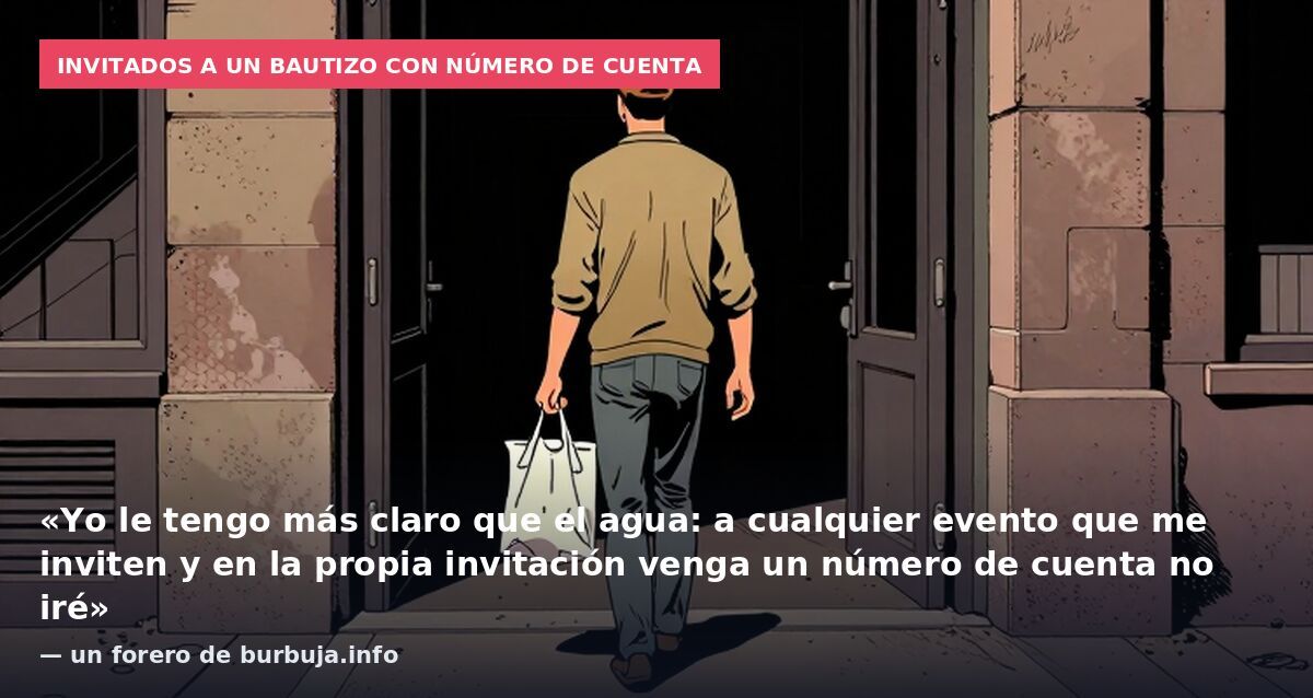 Invitados a un bautizo con número de cuenta: «Yo le tengo más claro que el agua: a cualquier evento que me inviten y en la propia invitación venga un número de cuenta no iré» — un forero de burbuja.info