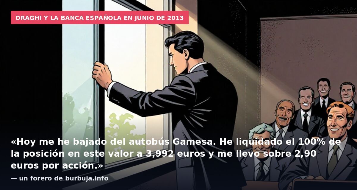 Draghi y la banca española en junio de 2013: «Hoy me he bajado del autobús Gamesa. He liquidado el 100% de la posición en este valor a 3,992 euros y me llevo sobre 2,90 euros por acción.» — un forero de burbuja.info