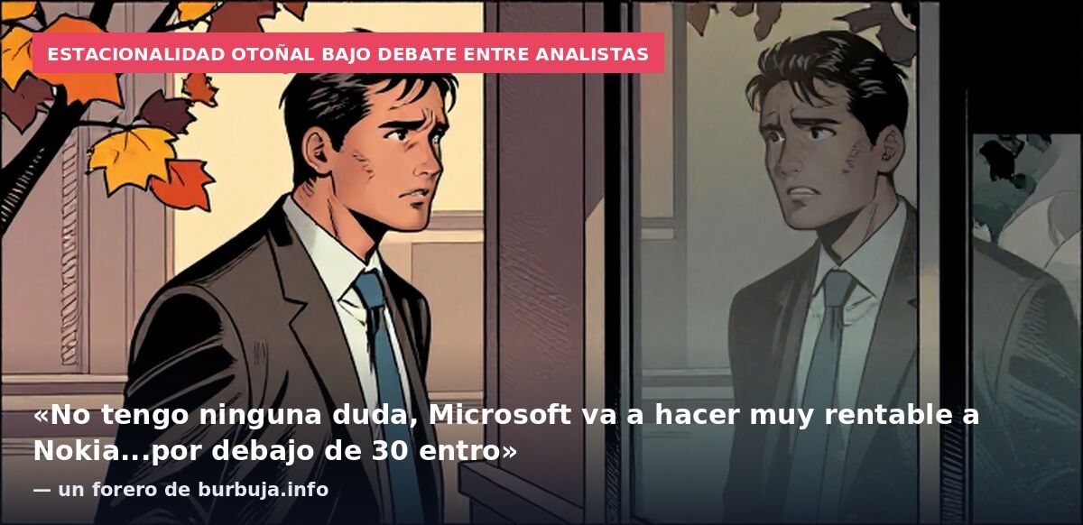 Estacionalidad otoñal bajo debate entre analistas: «No tengo ninguna duda, Microsoft va a hacer muy rentable a Nokia...por debajo de 30 entro» — un forero de burbuja.info