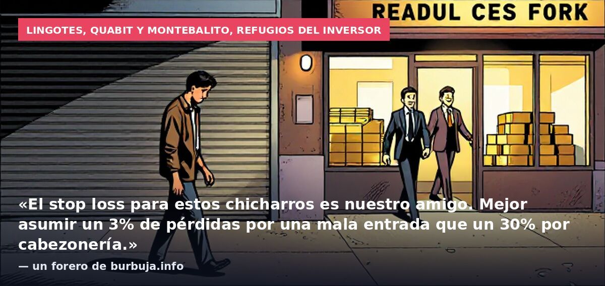 Lingotes, Quabit y Montebalito, refugios del inversor: «El stop loss para estos chicharros es nuestro amigo. Mejor asumir un 3% de pérdidas por una mala entrada que un 30% por cabezonería.» — un forero de burbuja.info