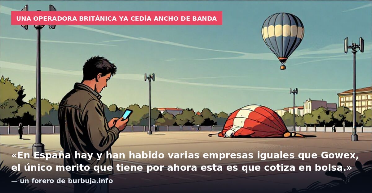 Una operadora británica ya cedía ancho de banda: «En España hay y han habido varias empresas iguales que Gowex, el único merito que tiene por ahora esta es que cotiza en bolsa.» — un forero de burbuja.info