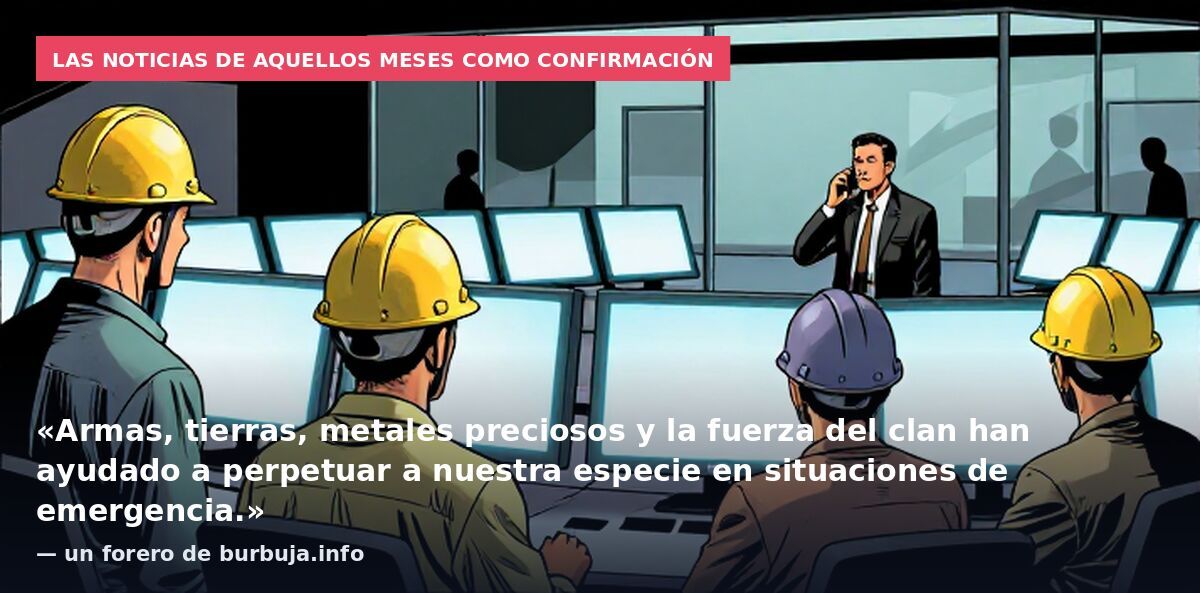 Las noticias de aquellos meses como confirmación: «Armas, tierras, metales preciosos y la fuerza del clan han ayudado a perpetuar a nuestra especie en situaciones de emergencia.» — un forero de burbuja.info