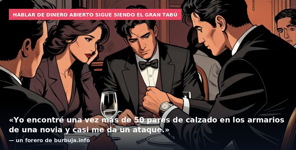 Hablar de dinero abierto sigue siendo el gran tabú: «Yo encontré una vez más de 50 pares de calzado en los armarios de una novia y casi me da un ataque.» — un forero de burbuja.info