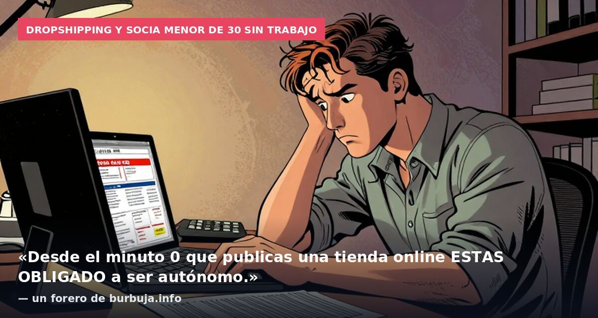 Dropshipping y socia menor de 30 sin trabajo: «Desde el minuto 0 que publicas una tienda online ESTAS OBLIGADO a ser autónomo.» — un forero de burbuja.info