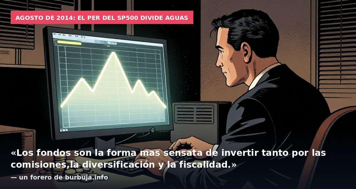 Agosto de 2014: el PER del SP500 divide aguas: «Los fondos son la forma mas sensata de invertir tanto por las comisiones,la diversificación y la fiscalidad.» — un forero de burbuja.info