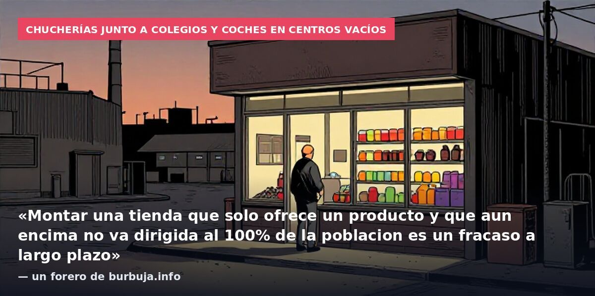 Chucherías junto a colegios y coches en centros vacíos: «Montar una tienda que solo ofrece un producto y que aun encima no va dirigida al 100% de la poblacion es un fracaso a largo plazo» — un forero de burbuja.info
