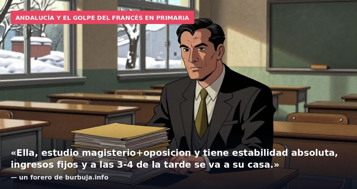 Andalucía y el golpe del francés en primaria: «Ella, estudio magisterio+oposicion y tiene estabilidad absoluta, ingresos fijos y a las 3-4 de la tarde se va a su casa.» — un forero de burbuja.info