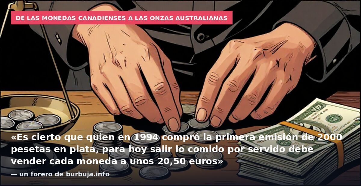 De las monedas canadienses a las onzas australianas: «Es cierto que quien en 1994 compró la primera emisión de 2000 pesetas en plata, para hoy salir lo comido por servido debe vender cada moneda a unos 20,50 euros» — un forero de burbuja.info