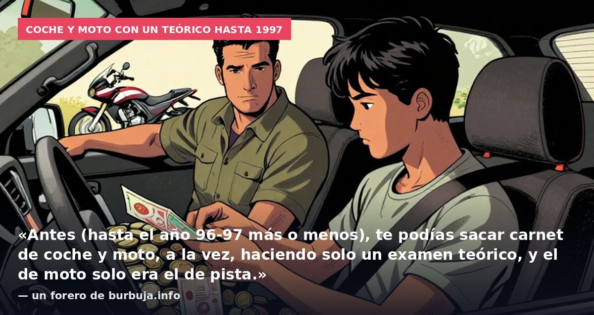 Coche y moto con un teórico hasta 1997: «Antes (hasta el año 96-97 más o menos), te podías sacar carnet de coche y moto, a la vez, haciendo solo un examen teórico, y el de moto solo era el de pista.» — un forero de burbuja.info