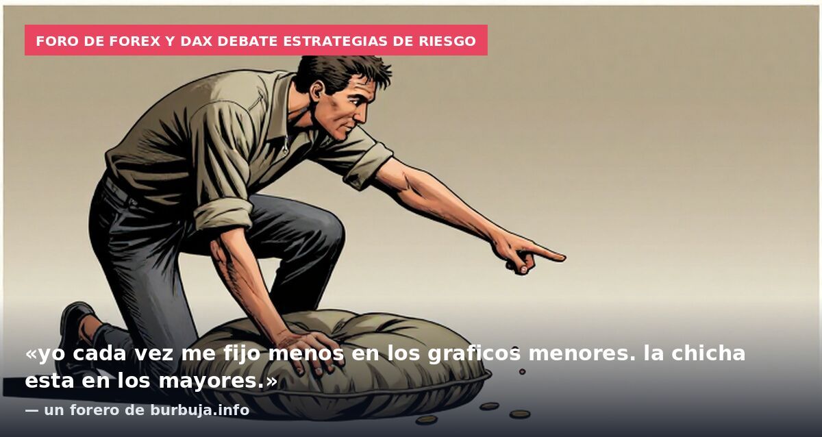 Foro de Forex y DAX debate estrategias de riesgo: «yo cada vez me fijo menos en los graficos menores. la chicha esta en los mayores.» — un forero de burbuja.info