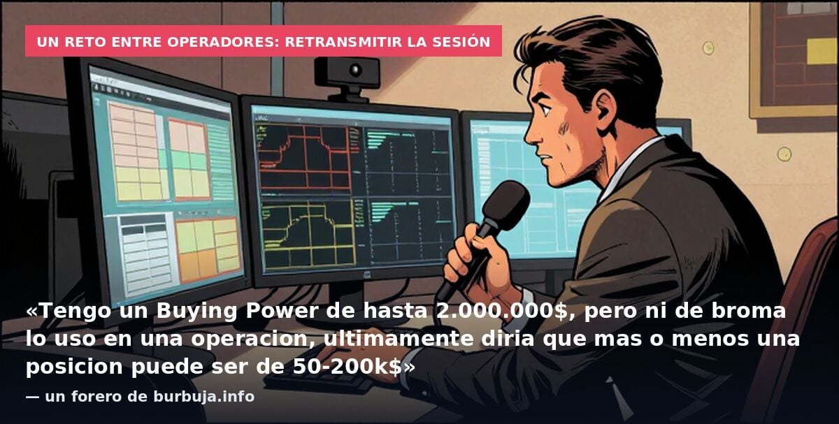 Un reto entre operadores: retransmitir la sesión: «Tengo un Buying Power de hasta 2.000.000$, pero ni de broma lo uso en una operacion, ultimamente diria que mas o menos una posicion puede ser de 50-200k$» — un forero de burbuja.info