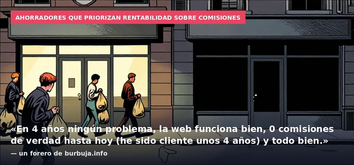 Ahorradores que priorizan rentabilidad sobre comisiones: «En 4 años ningún problema, la web funciona bien, 0 comisiones de verdad hasta hoy (he sido cliente unos 4 años) y todo bien.» — un forero de burbuja.info