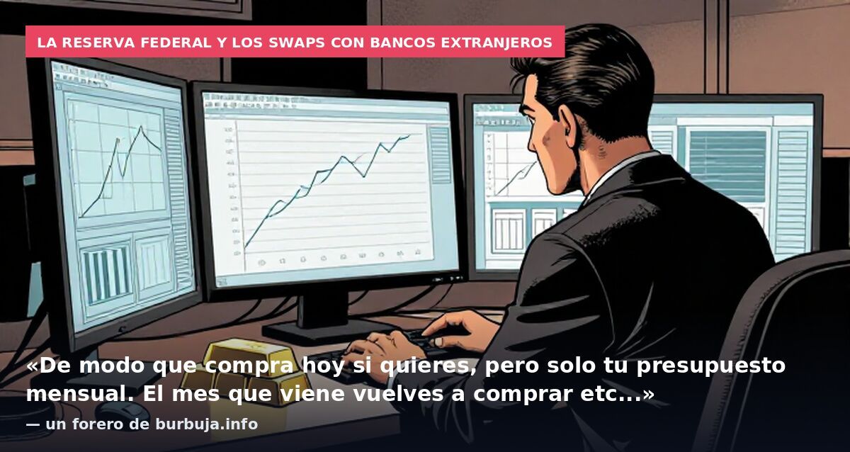La Reserva Federal y los swaps con bancos extranjeros: «De modo que compra hoy si quieres, pero solo tu presupuesto mensual. El mes que viene vuelves a comprar etc...» — un forero de burbuja.info