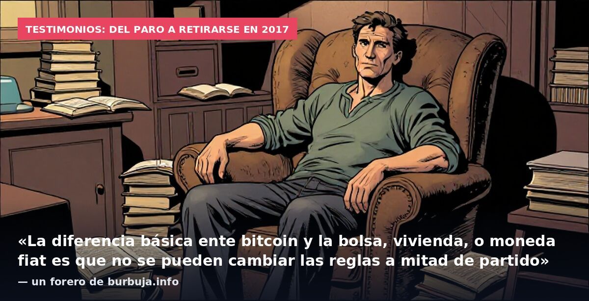 Testimonios: del paro a retirarse en 2017: «La diferencia básica ente bitcoin y la bolsa, vivienda, o moneda fiat es que no se pueden cambiar las reglas a mitad de partido» — un forero de burbuja.info